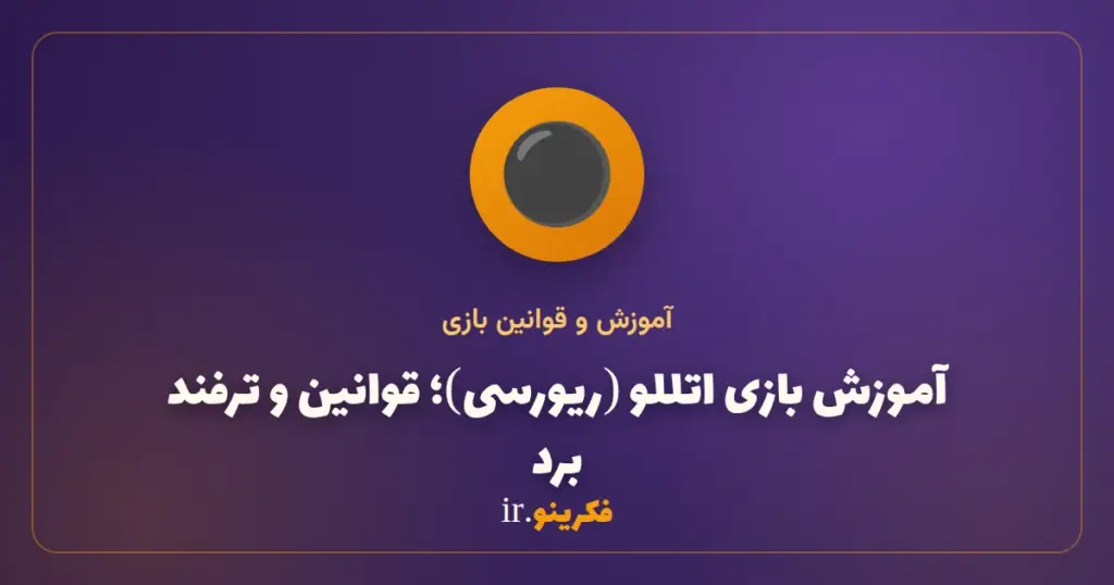 آموزش بازی اتللو (ریورسی)؛ قوانین، چرخاندن مهره‌ها و ترفند برد